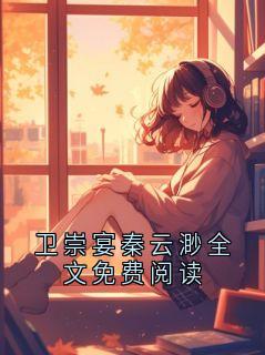 《卫崇宴秦云渺全文免费阅读》小说全文在线试读 《卫崇宴秦云渺全文免费阅读》最新章节列表