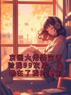 卫崇宴秦云渺大结局在线阅读 京圈大佬装穷考验我99次后，哭跪在了我的墓前免费阅读