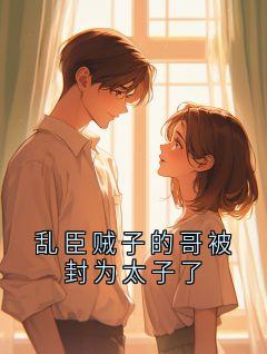 乱臣贼子的哥被封为太子了