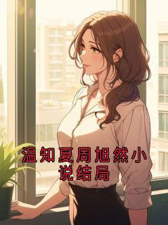 赵磊温知夏全章节免费在线阅读 温知夏周旭然小说结局小说完结版