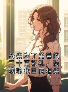 【爆款新书】母亲为了弟弟的三十万彩礼，装病骗我回家相亲 赵磊温知夏小说全文章节在线阅读