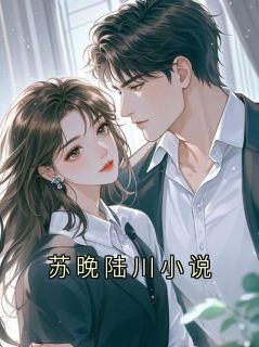 主角是苏晚陆川小说的小说在哪看 《陆清川苏晚》小说阅读入口
