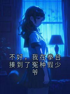 《不好，我在拳台揍到了冤种假少爷》大结局在线阅读 《不好，我在拳台揍到了冤种假少爷》最新章节列表