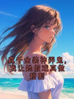 真千金装神弄鬼,我让她假戏真做短剧