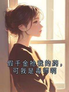 假千金抢我的药，可我是毒师啊章节 假千金抢我的药，可我是毒师啊小说目录阅读