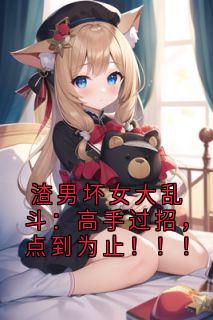 《渣男坏女大乱斗：高手过招，点到为止！！！》小说章节列表免费试读 苏清沅柳堤小说阅读