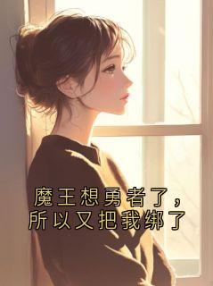 《魔王想勇者了，所以又把我绑了》艾莉娅凯恩大达克斯章节目录精彩试读