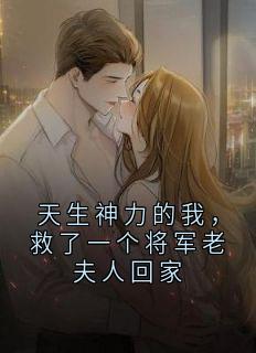 《天生神力的我，救了一个将军老夫人回家》小说全文免费试读 梁战韩琮封信小说全文