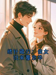 精品热文《绣针藏刃：侯女归来覆京华》苏绾卿沈砚之小说全文精彩章节免费试读无删减