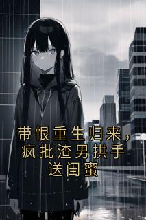 主角是宋临川顾北城苏锦的小说 《带恨重生归来，疯批渣男拱手送闺蜜》 全文在线阅读