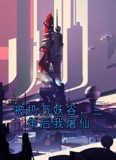 《被扔万妖谷，三年后我屠仙》萧衍穷奇凤清瑶章节免费试读