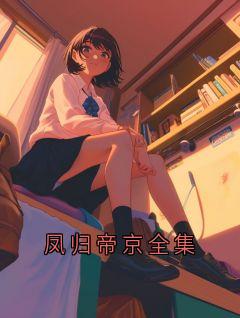 《凤归帝京全集》小说免费阅读 《凤归帝京全集》最新章节列表