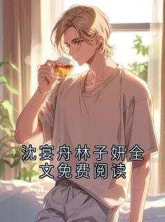 《沈宴舟林子妍》沈宴舟林子妍全文免费阅读章节目录在线阅读 第2章