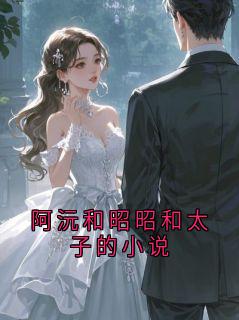 《阿沅和昭昭和太子的小说》阿沅章节免费阅读 第7章