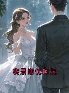 《阿沅》小说完结版免费阅读 裴景谢忱阿沅小说全文