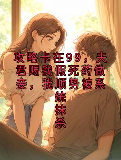 攻略卡在99，夫君赐我假死药做妾，我顺势被系统抹杀崔如琢蛮蛮小说免费试读全文章节目录精彩章节