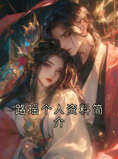 [路瑶个人资料简介]路瑶小说全文章节目录在线阅读