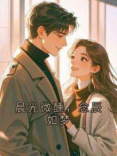 《林初夏季念辰》晨光微醺，念辰如梦章节目录精彩试读