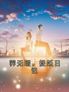 精品《霁无瑕，捉妖日记》小说免费试读 霁无瑕小说全集无删减全文