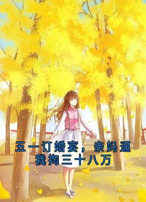 《阮月乔顾泽川》小说全文在线试读 五一订婚宴，亲妈逼我掏三十八万小说全文