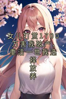 女儿打赏1700万害我破产，重活一世我选择放养