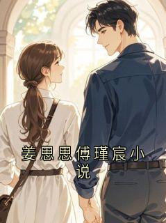《姜思思傅瑾宸小说》姜思思小说最新章节目录及全文完整版