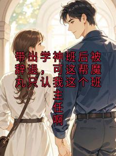 姜思思小说免费阅读 带出学神班后被辞退，可这帮魔丸只认我这个班主任啊小说大结局在线阅读