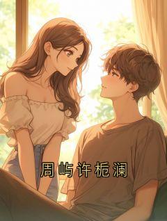 《周屿许栀澜》周屿川江栀章节目录在线试读