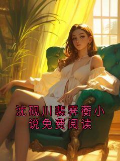 《沈砚川裴霁蘅小说免费阅读》完结版在线阅读 《沈砚川裴霁蘅小说免费阅读》第2章最新章节列表