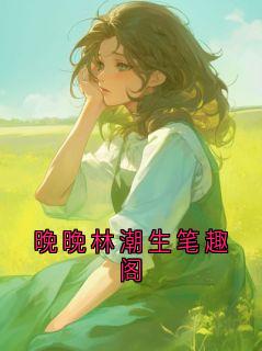 晚晚林潮生笔趣阁晚晚全本在线阅读