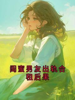 《闺蜜男友出轨合租后果》完结版在线阅读 《闺蜜男友出轨合租后果》第6章最新章节列表