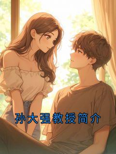 孙大强教授简介大结局在线阅读 《孙大强》免费阅读