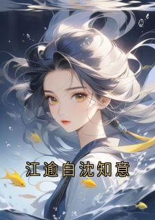 江逾白宋绵绵江逾白沈知意全部章节目录