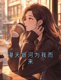 漫天银河为我而来小说全集免费在线阅读（宋柏朱颜）