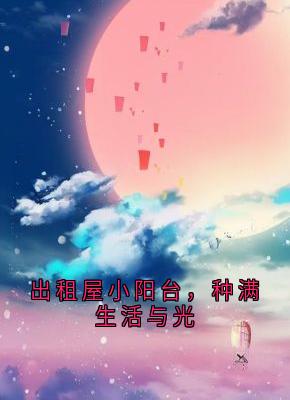 [出租屋小阳台，种满生活与光]小小租屋小说全文章节目录在线阅读