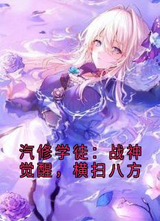 《汽修学徒：战神觉醒，横扫八方》林辰赵天宇汽修学徒：战神觉醒，横扫八方精选章节完结版在线试读