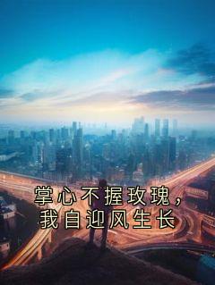 《掌心不握玫瑰，我自迎风生长》小说章节列表在线阅读 成长江城小说阅读