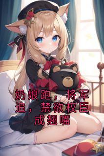 奶娘跑，将军追，禁欲权臣成翘嘴精彩章节小说免费试读地址 主角祝渺