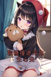 《软糖撞进冷先生心尖》小说免费阅读 《软糖撞进冷先生心尖》最新章节列表