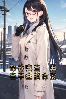 陈曦当铺命轮当全章节免费阅读 主角命轮典当：典当半生换你安完结版