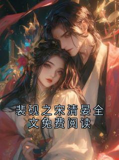 《裴砚之宋清晏全文免费阅读》小说完结版精彩试读 裴砚之宋清晏小说全文