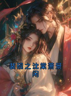 《裴砚之宋清晏》裴砚之沈棠萧景闲小说全本在线阅读