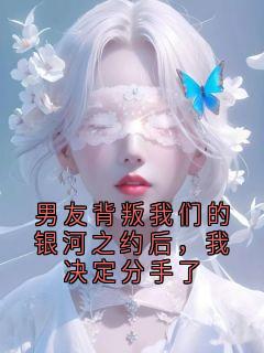 精品热文《沈聿川砚宁》男友背叛我们的银河之约后，我决定分手了小说全文精彩章节免费试读无删减