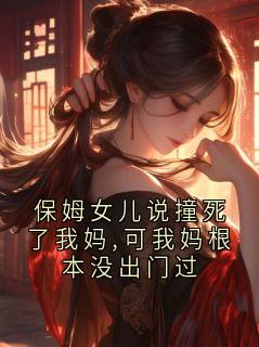 《许斯年林安安》小说章节列表免费阅读 保姆女儿说撞死了我妈,可我妈根本没出门过小说全文