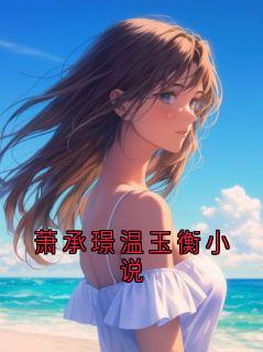 萧承璟温玉衡小说全文免费阅读 萧承璟温玉衡小说章节目录完整版