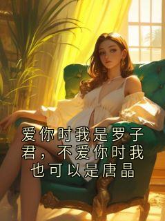 《顾怀川姜见月》小说大结局在线试读 爱你时我是罗子君，不爱你时我也可以是唐晶小说全文