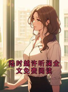 《陆时越许听澜全文免费阅读》陆时越许听澜全文在线阅读 第4章