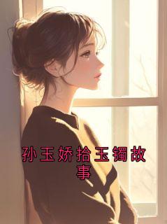 《孙玉娇拾玉镯故事》完结版在线试读 《孙玉娇拾玉镯故事》最新章节列表
