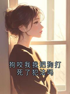 《孙玉娇》狗咬我我把狗打死了犯法吗章节目录免费试读