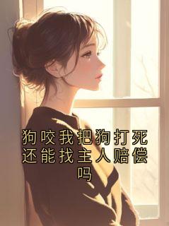 孙玉娇狗咬我把狗打死还能找主人赔偿吗小说精彩章节在线阅读